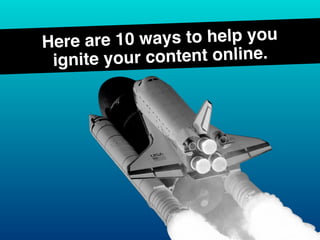 Here are 10 ways to help you
ignite your content online.
 