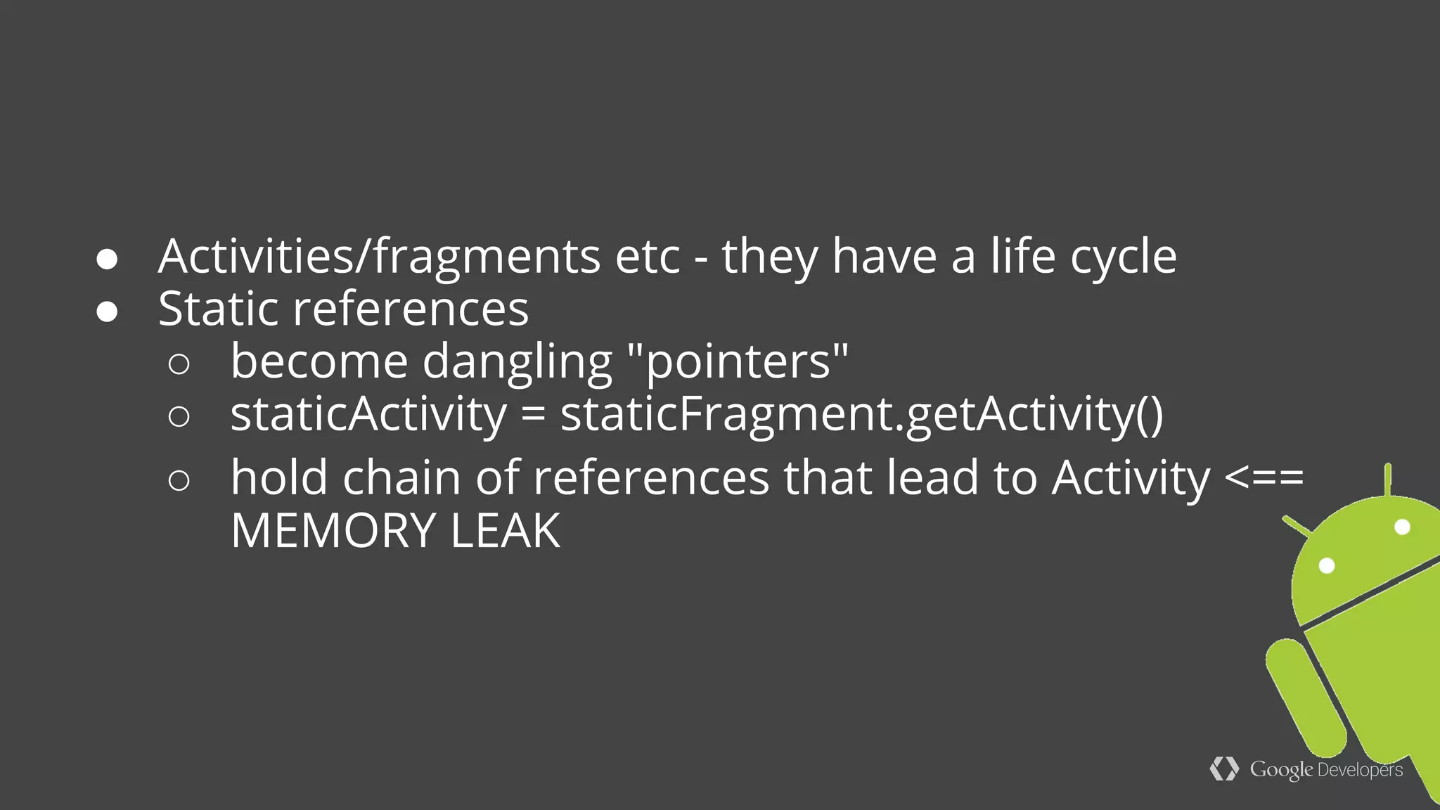 ● Non static Handler → Activity leak
● Both classes have a different a different lifetimes
Prefer static to non static inner classes
 