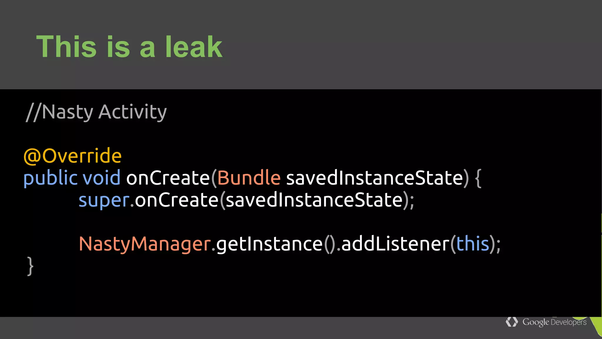 ● Do code reviews
● Understand your app structure
● Use tools (MAT ...)
● Print logs on callbacks
Avoid Activity leaks
 