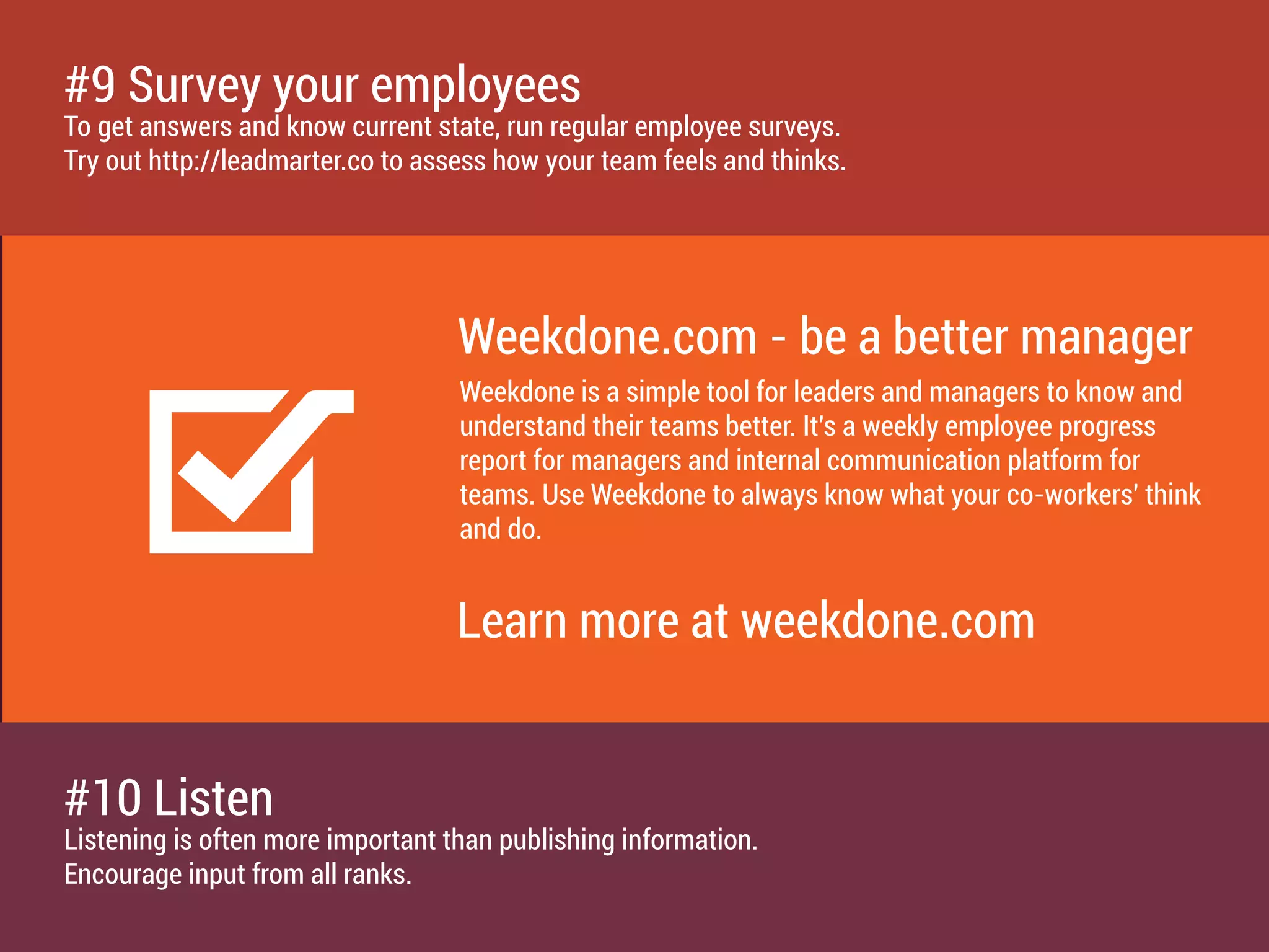 Companies with highly effective communications are:
2x 2x 7x
likely to use
technology for internal
communication
likely to have
documented
communication
strategies
likely to use
leading-edge
communication tools
#8 Use mobile tools
Most people get their information nowadays on the go. Provide tools for internal work-related sharing
on phones and tablets. Search app stores for Weekdone app.
 
