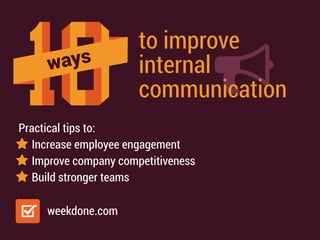 ways
to improve
internal
communication
Practical tips to:
Increase employee engagement
Improve company competitiveness
Build stronger teams
weekdone.com
 
