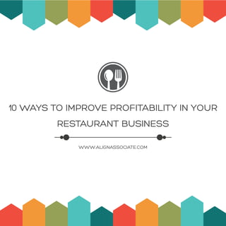 10 WAYS TO IMPROVE PROFITABILITY IN YOUR
RESTAURANT BUSINESS
WWW.ALIGNASSOCIATE.COM
 