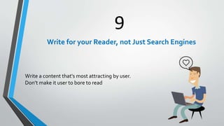 9
Write for your Reader, not Just Search Engines
Write a content that's most attracting by user.
Don’t make it user to bore to read