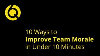 10 Ways to
Improve Team Morale
in Under 10 Minutes
 