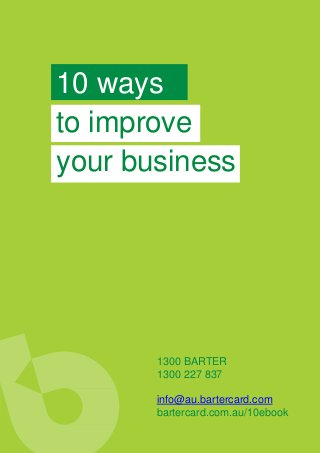 10 ways
to improve
your business
1300 BARTER
1300 227 837
info@au.bartercard.com
bartercard.com.au/10ebook
 