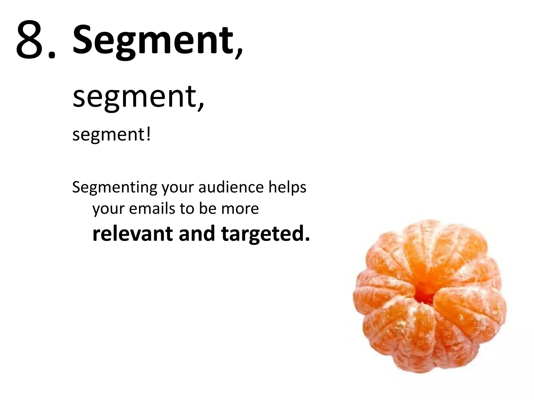 8. Segment,
  segment,
  segment!

  Segmenting your audience helps
    your emails to be more
    relevant and targeted.
 