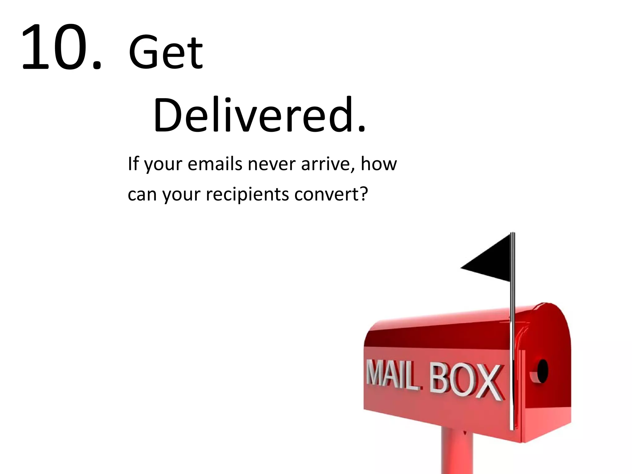 10.   Get
       Delivered.
      If your emails never arrive, how
      can your recipients convert?
 