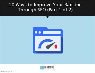 10 Ways to Improve Your Ranking
Through SEO (Part 1 of 2)
Monday, 19 August, 13
 