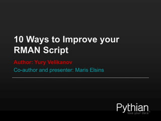 10 Ways to Improve your
RMAN Script
Author: Yury Velikanov
Co-author and presenter: Maris Elsins

 