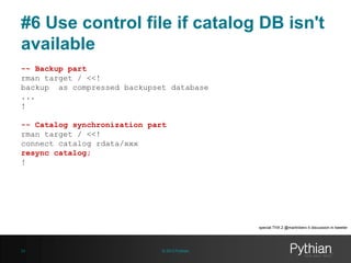 #6 Use control file if catalog DB isn't
available
-- Backup part
rman target / <<!
backup as compressed backupset database...