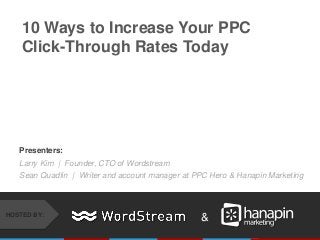 Presenters:
Larry Kim | Founder, CTO of Wordstream
Sean Quadlin | Writer and account manager at PPC Hero & Hanapin Marketing
10 Ways to Increase Your PPC
Click-Through Rates Today
&HOSTED BY:
 
