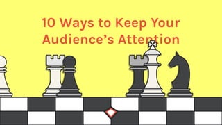 10 Ways to Keep Your
Audience’s Attention
 