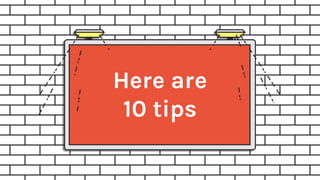 Here are
10 tips
 