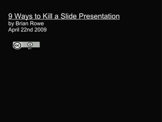 9 Ways to Kill a Slide Presentation by Brian Rowe  April 22nd 2009   