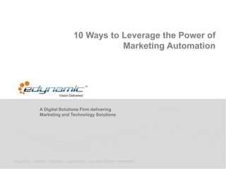 A Digital Solutions Firm delivering
Marketing and Technology Solutions
New York . Toronto . Phoenix . Los Angeles . London. Dubai . New Delhi
10 Ways to Leverage the Power of
Marketing Automation
 