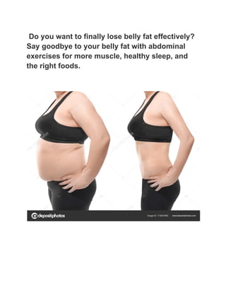 Do you want to finally lose belly fat effectively?
Say goodbye to your belly fat with abdominal
exercises for more muscle, healthy sleep, and
the right foods.
 