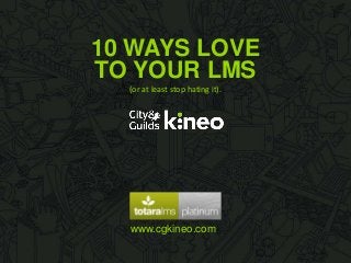 10 WAYS LOVE
www.cgkineo.com
TO YOUR LMS
(or at least stop hating it).
 