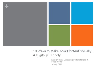 +




    10 Ways to Make Your Content Socially
    & Digitally Friendly
               Kate Brodock, Executive Director o...