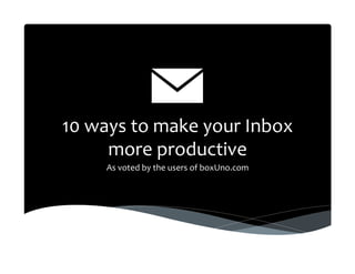 10	
  ways	
  to	
  make	
  your	
  Inbox	
  
more	
  productive	
  
As	
  voted	
  by	
  the	
  users	
  of	
  boxUno.com	
  

 