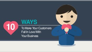 To Make Your Customers 
WAYS 
Your Business 
Fall In Love With 
10  
