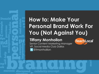 1 @tmonhollon #brandyouchat
How to: Make Your
Personal Brand Work For
You (Not Against You)
Tiffany Monhollon
Senior Content Marketing Manager
VP, Social Media Club Dallas
@tmonhollon
 