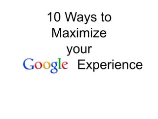 10 Ways to
 Maximize
   your
     Experience
 