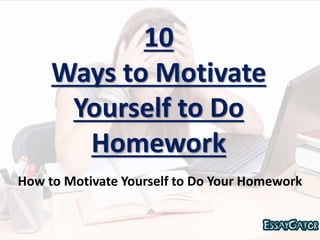 10
Ways to Motivate
Yourself to Do
Homework
How to Motivate Yourself to Do Your Homework
 