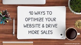 10 WAYS TO
OPTIMIZE YOUR
WEBSITE & DRIVE
MORE SALES
simplemachinedesigns.com
 