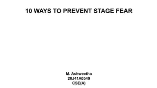 10 WAYS TO PREVENT STAGE FEAR
M. Ashweetha
20J41A0540
CSE(A)
 