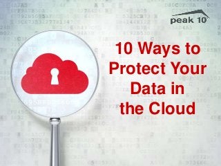 10 Ways to
Protect Your
Data in
the Cloud
 