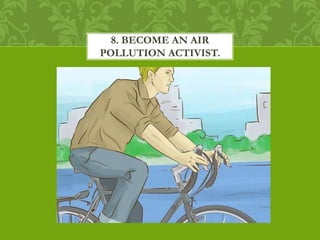 8. BECOME AN AIR
POLLUTION ACTIVIST.
