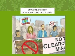 10.WORK TO STOP
CLEARCUTTING AND MINING