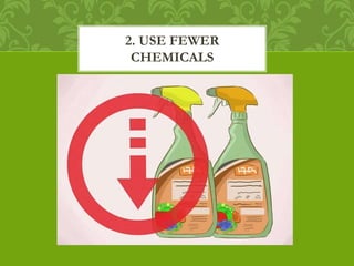 2. USE FEWER
CHEMICALS