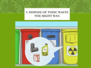 3. DISPOSE OF TOXIC WASTE
THE RIGHT WAY.
