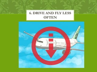 6. DRIVE AND FLY LESS
OFTEN