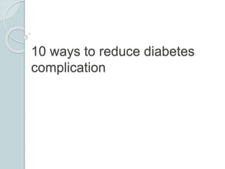 10 ways to reduce diabetes 
complication 
 