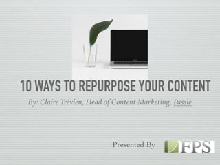 10 WAYS TO REPURPOSE YOUR CONTENT
By: Claire Trévien, Head of Content Marketing, Passle
Presented By
 