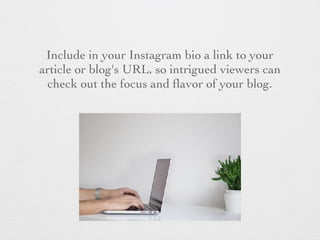 Include in your Instagram bio a link to your
article or blog's URL, so intrigued viewers can
check out the focus and ﬂavor...