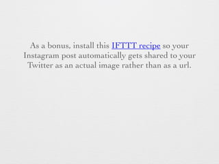 As a bonus, install this IFTTT recipe so your
Instagram post automatically gets shared to your
Twitter as an actual image ...