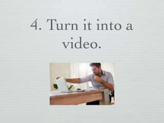 4. Turn it into a
video.
 