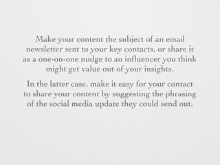 Make your content the subject of an email
newsletter sent to your key contacts, or share it
as a one-on-one nudge to an in...