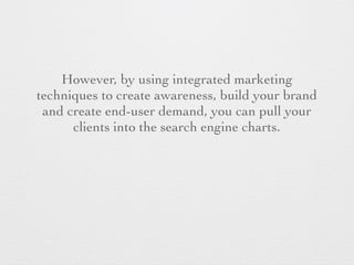 However, by using integrated marketing
techniques to create awareness, build your brand
and create end-user demand, you ca...