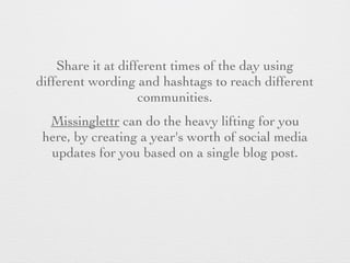 Share it at different times of the day using
different wording and hashtags to reach different
communities.
Missinglettr c...