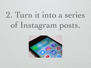 2. Turn it into a series
of Instagram posts.
 