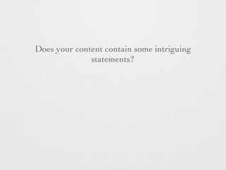 Does your content contain some intriguing
statements?
 