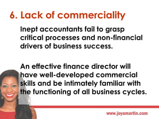 6. Lack of commerciality
Inept accountants fail to grasp
critical processes and non-financial
drivers of business success....
