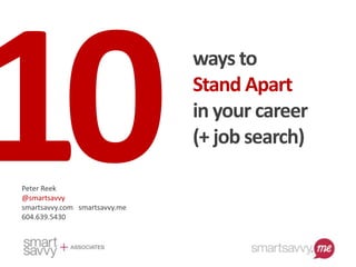 ways to
Stand Apart
in your career
(+ job search)
Peter Reek
@smartsavvy
smartsavvy.com smartsavvy.me
604.639.5430
 