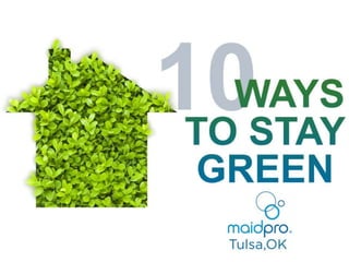 10 Ways to Stay Green
MaidPro Tulsa
 
