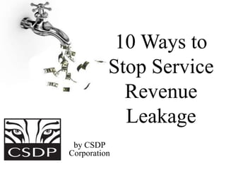 10 Ways to
Stop Service
Revenue
Leakage
by CSDP
Corporation
 