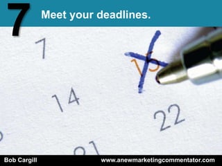 7             Meet your deadlines.




Bob Cargill             www.anewmarketingcommentator.com
 